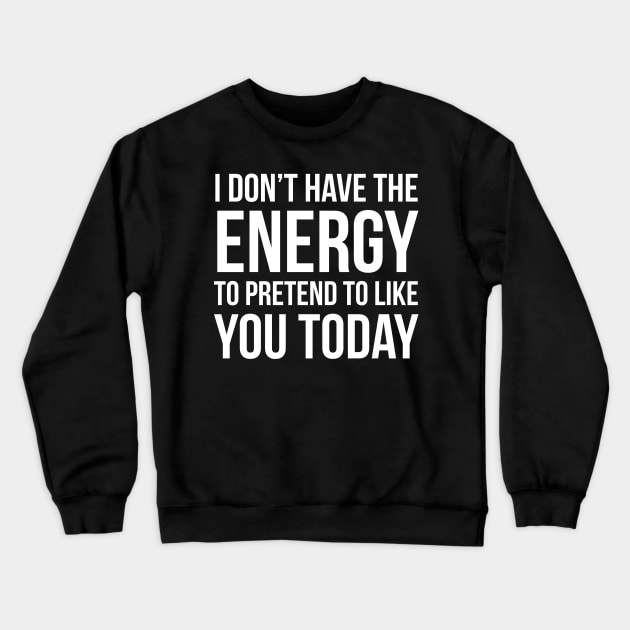 I Don't Have The Energy To Pretend To Like You Today Crewneck Sweatshirt by evokearo